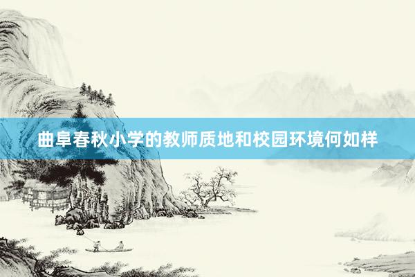 曲阜春秋小学的教师质地和校园环境何如样