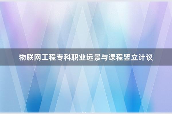 物联网工程专科职业远景与课程竖立计议