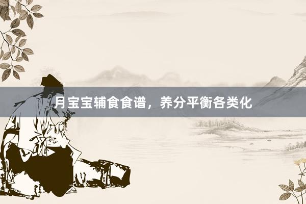 月宝宝辅食食谱，养分平衡各类化