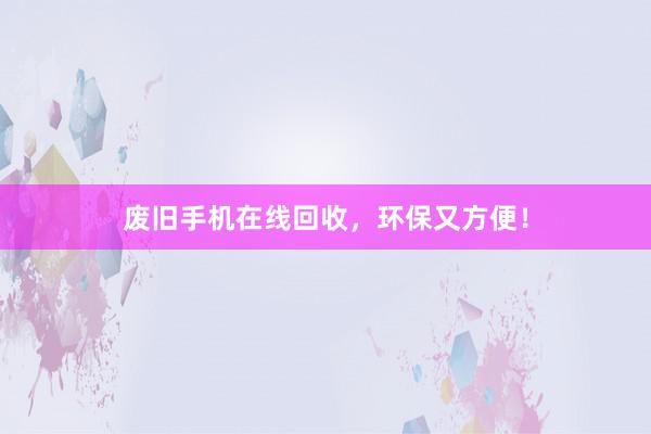 废旧手机在线回收，环保又方便！