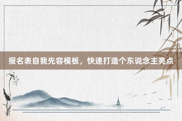 报名表自我先容模板，快速打造个东说念主亮点